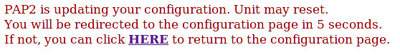 PAP2 is updating your configuration. Unit may reset. You will be redirected to the configuration page in 5 seconds. If not, you can click 'here' to return to the configuration page.